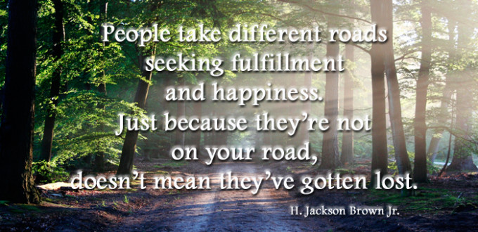 road leading into forest with a quote reading "People take different roads seeking fulfillment and happiness. Just because they're not on your road, doesn't mean they've gotten lost. H. Jackson Brown Jr."